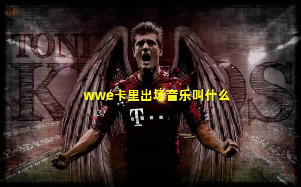 wwe卡里出场音乐叫什么