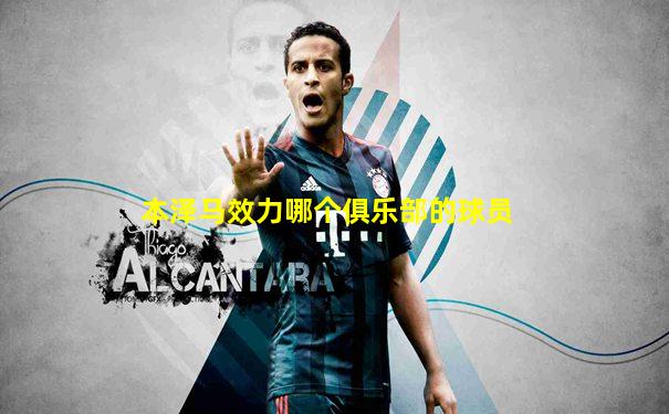 本泽马效力哪个俱乐部的球员