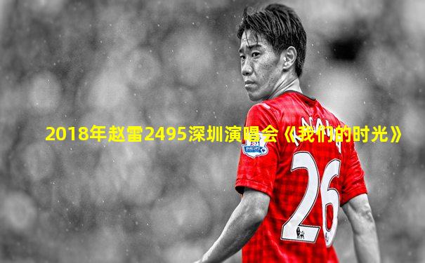 2018年赵雷2495深圳演唱会《我们的时光》