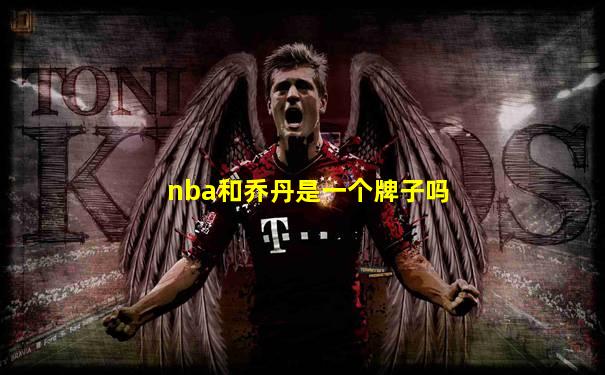 nba和乔丹是一个牌子吗