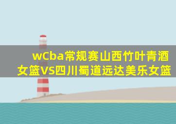 wCba常规赛山西竹叶青酒女篮VS四川蜀道远达美乐女篮