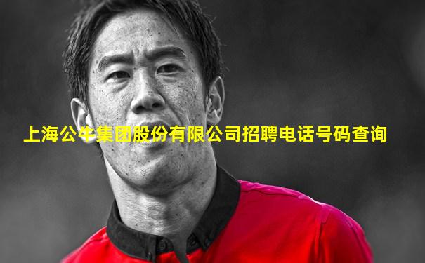 上海公牛集团股份有限公司招聘电话号码查询