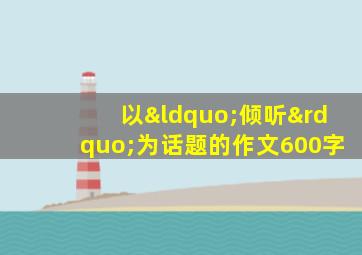 以“倾听”为话题的作文600字