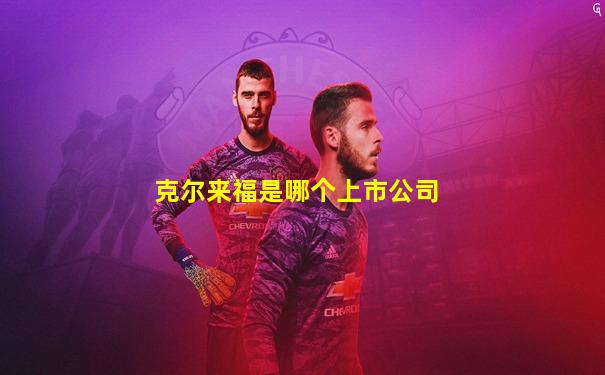 克尔来福是哪个上市公司