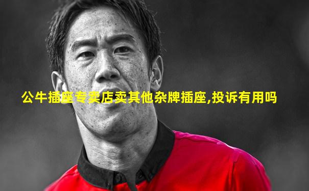 公牛插座专卖店卖其他杂牌插座,投诉有用吗