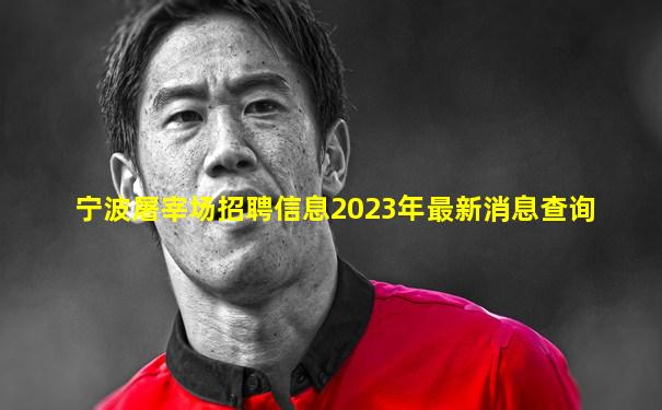 宁波屠宰场招聘信息2023年最新消息查询
