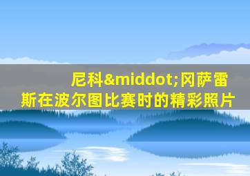 尼科·冈萨雷斯在波尔图比赛时的精彩照片