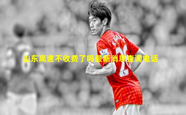 山东高速不收费了吗最新消息查询电话