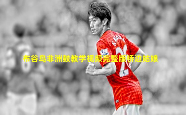 布谷鸟非洲鼓教学视频完整版桥边姑娘