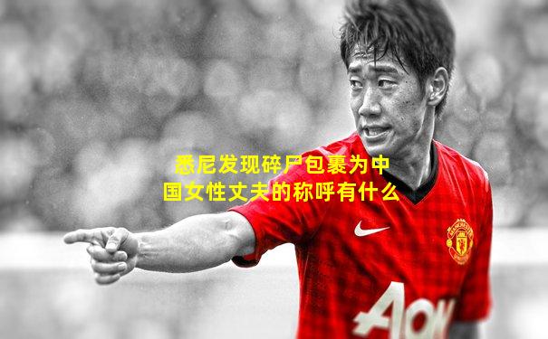 悉尼发现碎尸包裹为中国女性丈夫的称呼有什么