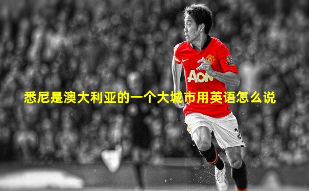 悉尼是澳大利亚的一个大城市用英语怎么说