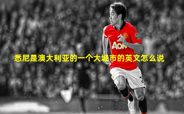 悉尼是澳大利亚的一个大城市的英文怎么说