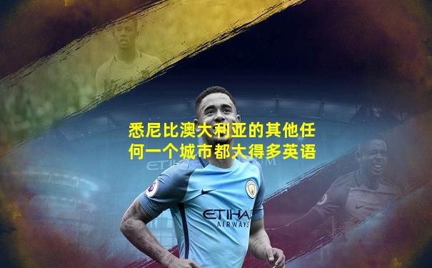 悉尼比澳大利亚的其他任何一个城市都大得多英语