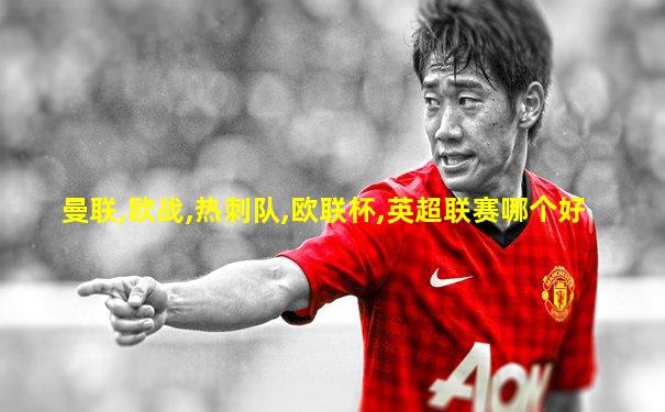 曼联,欧战,热刺队,欧联杯,英超联赛哪个好
