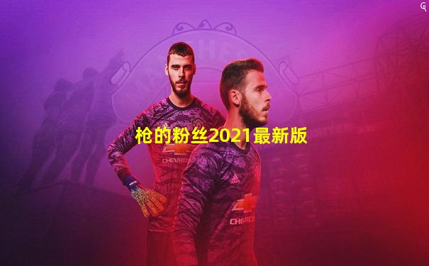 枪的粉丝2021最新版