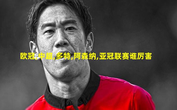 欧冠,中超,多特,阿森纳,亚冠联赛谁厉害