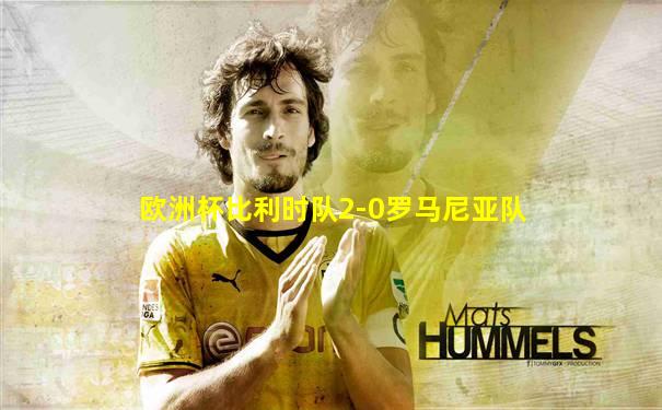 欧洲杯比利时队2-0罗马尼亚队