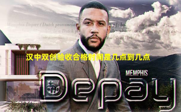 汉中双创验收合格时间是几点到几点