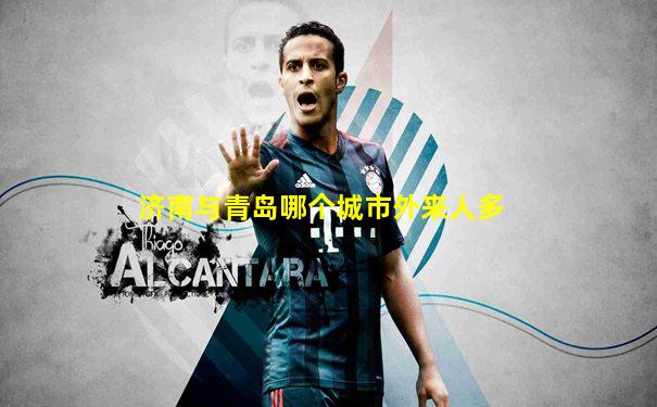 济南与青岛哪个城市外来人多