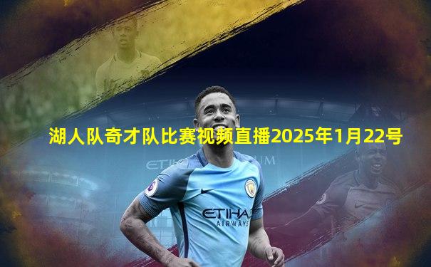 湖人队奇才队比赛视频直播2025年1月22号