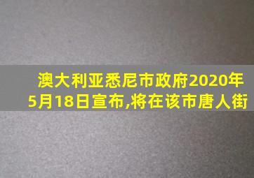 澳大利亚悉尼市政府2020年5月18日宣布,将在该市唐人街
