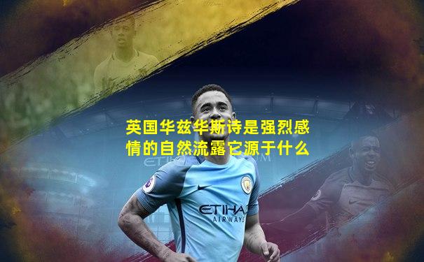 英国华兹华斯诗是强烈感情的自然流露它源于什么