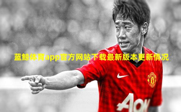 蓝鲸体育app官方网站下载最新版本更新情况