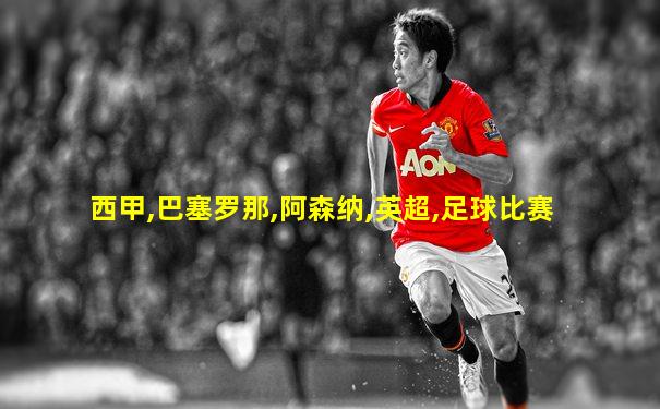 西甲,巴塞罗那,阿森纳,英超,足球比赛