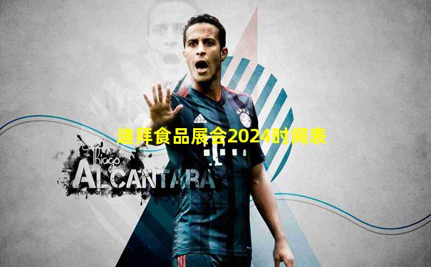 迪拜食品展会2024时间表