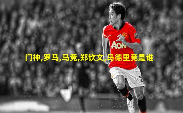 门神,罗马,马竞,郑钦文,马德里竞是谁