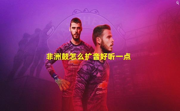 非洲鼓怎么扩音好听一点