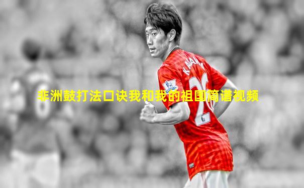 非洲鼓打法口诀我和我的祖国简谱视频