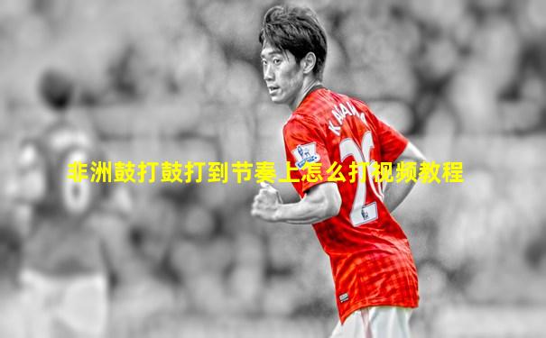 非洲鼓打鼓打到节奏上怎么打视频教程