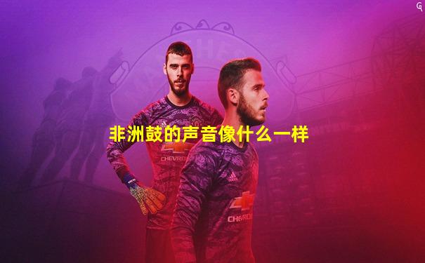 非洲鼓的声音像什么一样