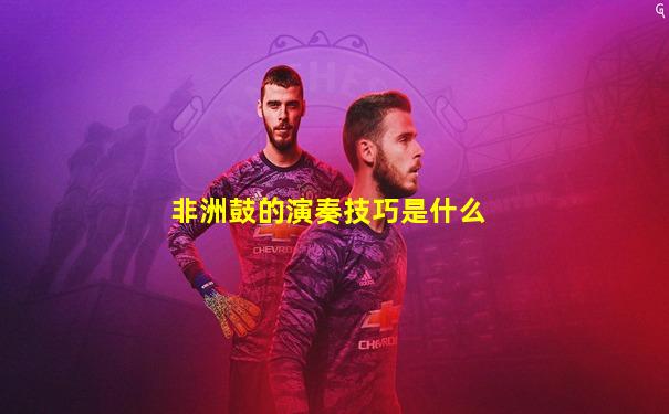 非洲鼓的演奏技巧是什么